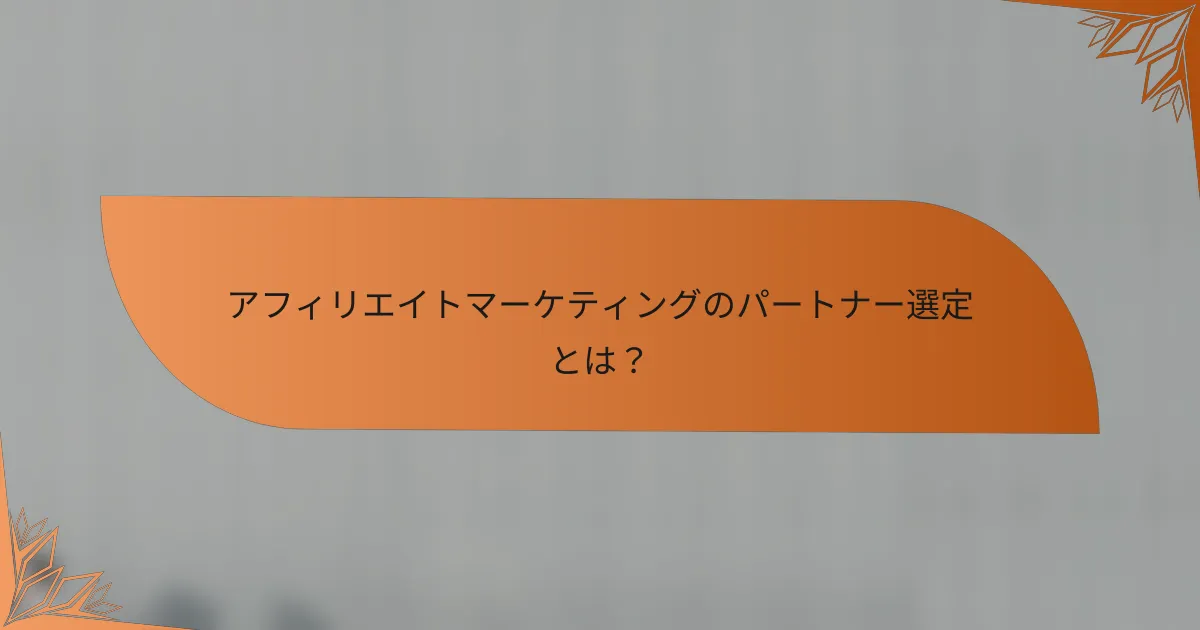 アフィリエイトマーケティングのパートナー選定とは？