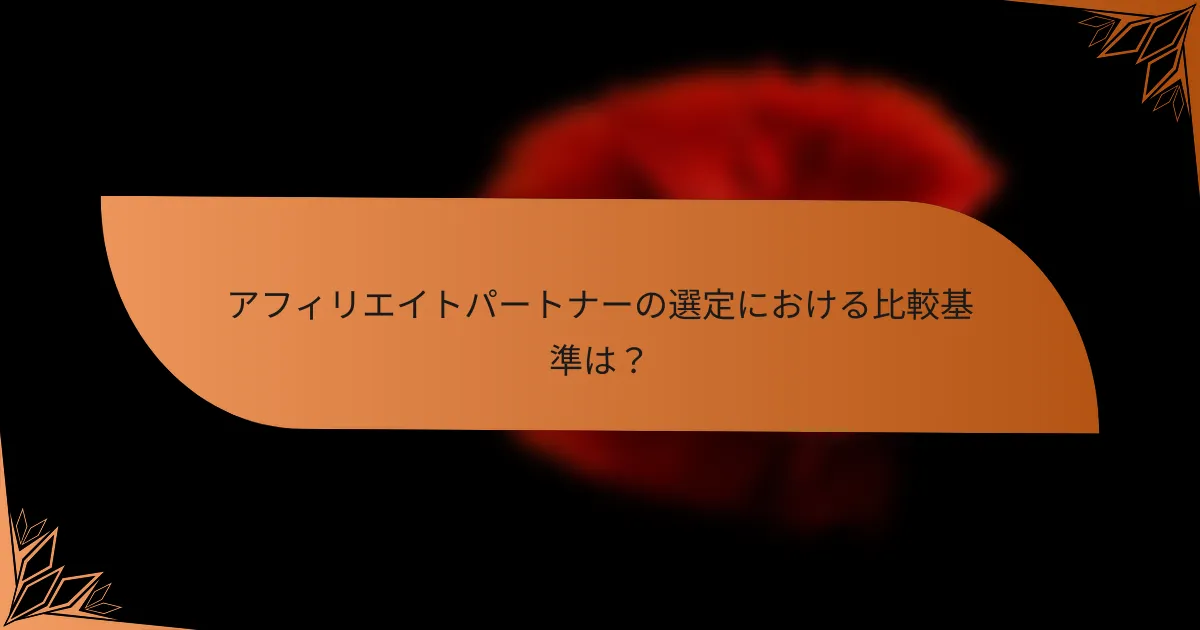 アフィリエイトパートナーの選定における比較基準は？