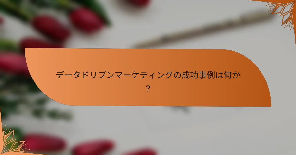 データドリブンマーケティングの成功事例は何か?