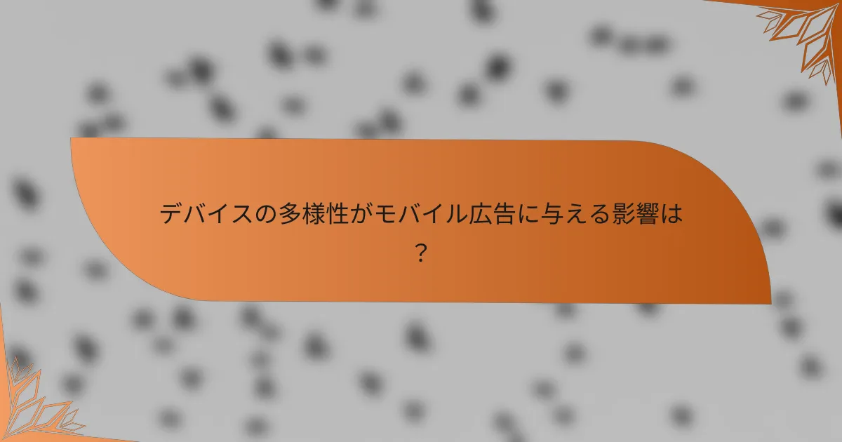 デバイスの多様性がモバイル広告に与える影響は？