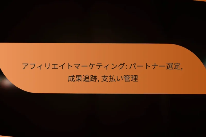 アフィリエイトマーケティング: パートナー選定, 成果追跡, 支払い管理