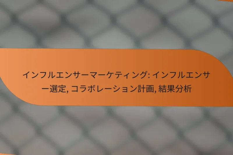 インフルエンサーマーケティング: インフルエンサー選定, コラボレーション計画, 結果分析