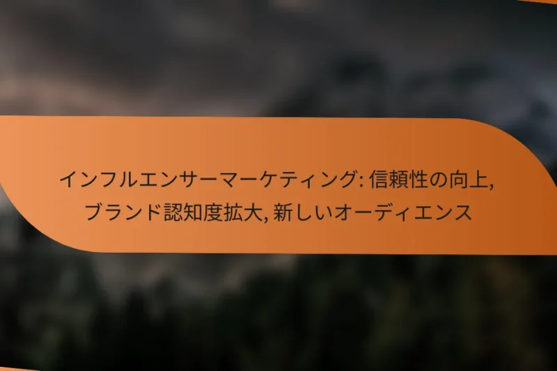 インフルエンサーマーケティング: 信頼性の向上, ブランド認知度拡大, 新しいオーディエンス