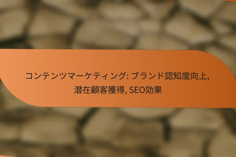コンテンツマーケティング: ブランド認知度向上, 潜在顧客獲得, SEO効果