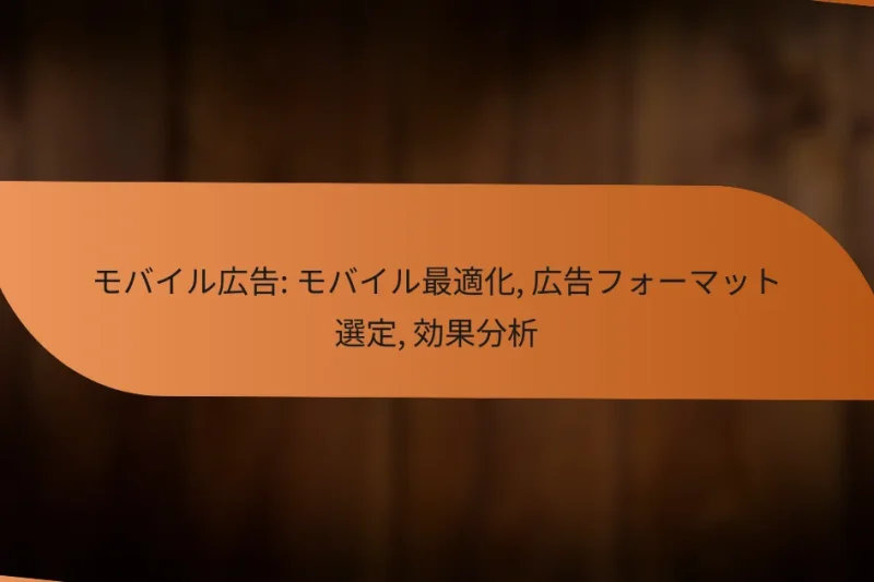 モバイル広告: モバイル最適化, 広告フォーマット選定, 効果分析