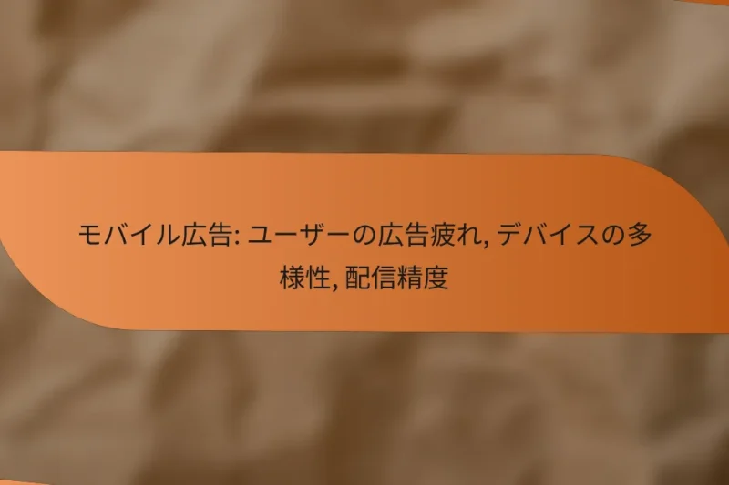 モバイル広告: ユーザーの広告疲れ, デバイスの多様性, 配信精度