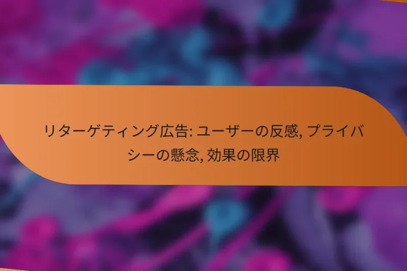 リターゲティング広告: ユーザーの反感, プライバシーの懸念, 効果の限界