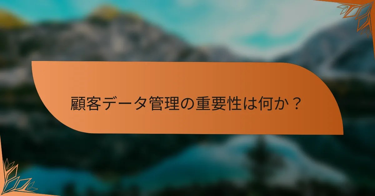 顧客データ管理の重要性は何か?