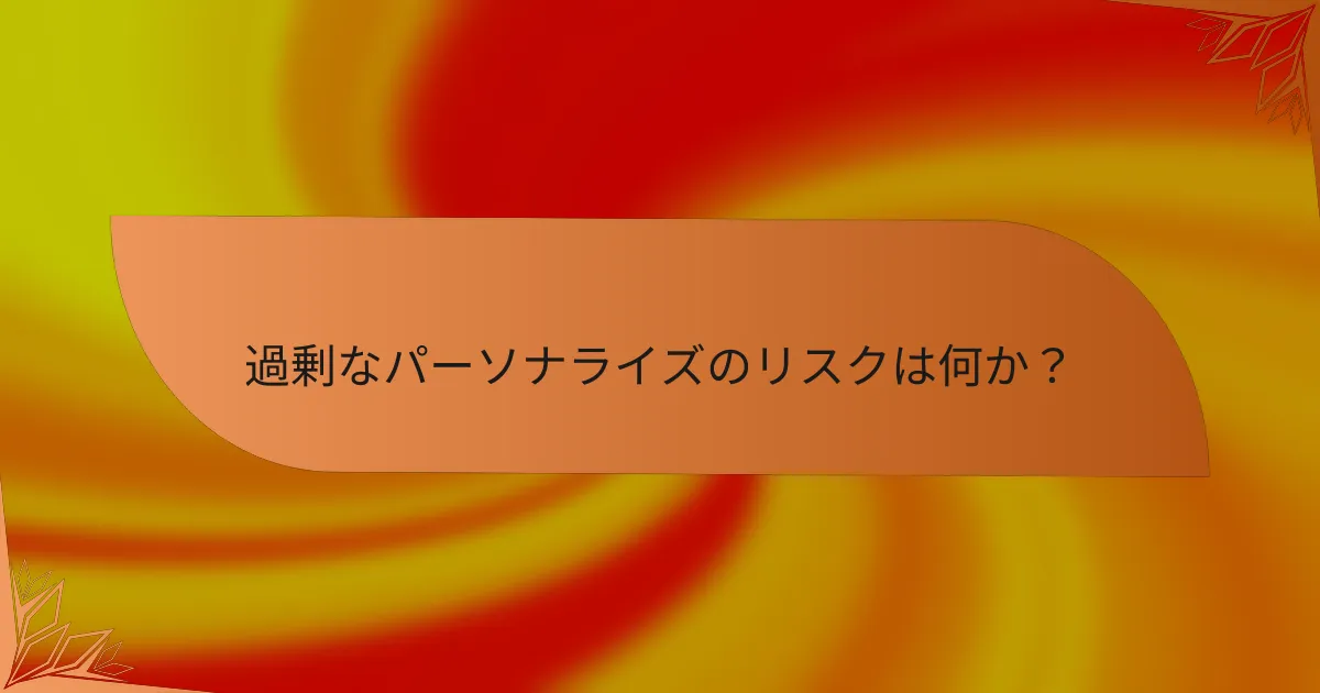 過剰なパーソナライズのリスクは何か？