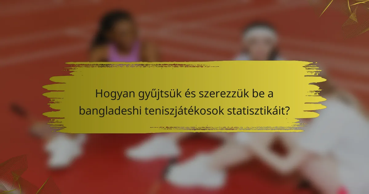 Hogyan gyűjtsük és szerezzük be a bangladeshi teniszjátékosok statisztikáit?