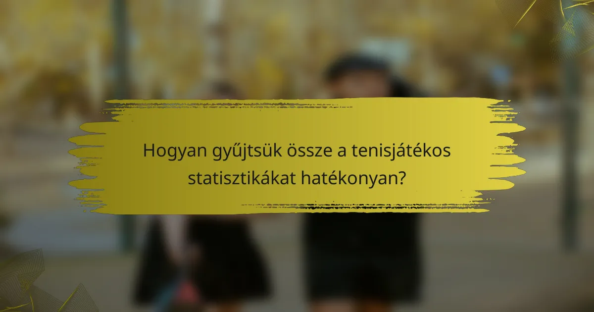 Hogyan gyűjtsük össze a tenisjátékos statisztikákat hatékonyan?