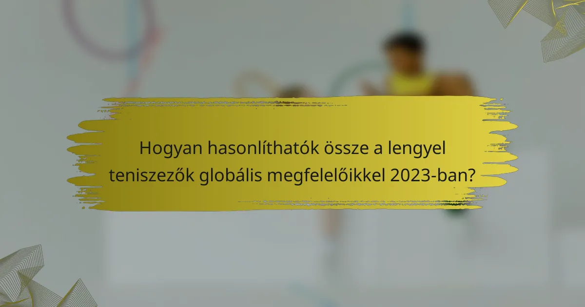 Hogyan hasonlíthatók össze a lengyel teniszezők globális megfelelőikkel 2023-ban?