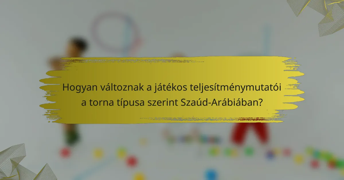 Hogyan változnak a játékos teljesítménymutatói a torna típusa szerint Szaúd-Arábiában?