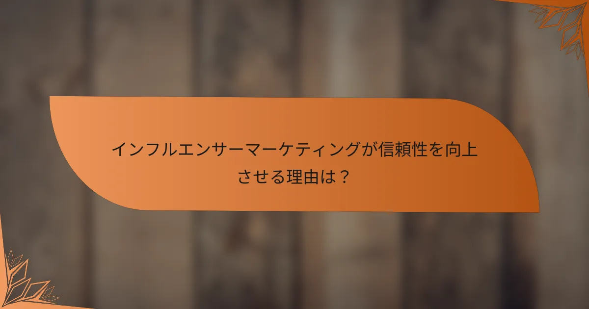 インフルエンサーマーケティングが信頼性を向上させる理由は？