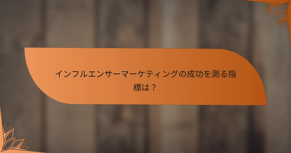 インフルエンサーマーケティングの成功を測る指標は？