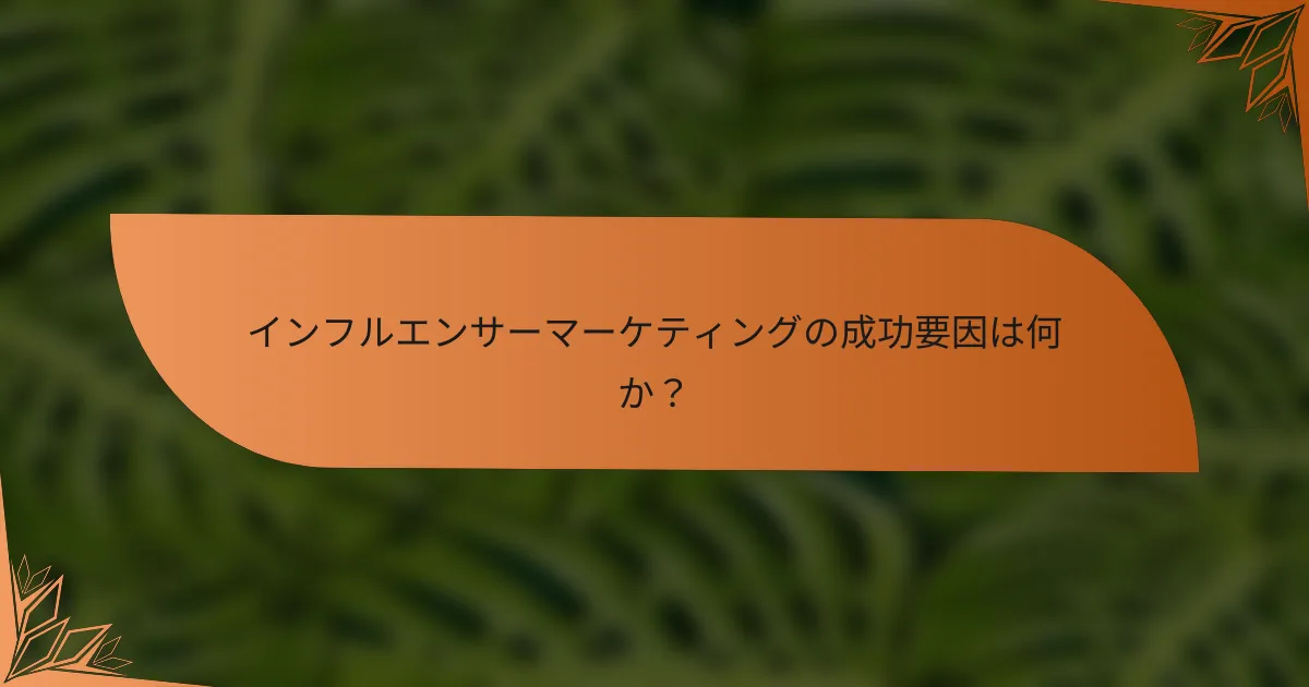 インフルエンサーマーケティングの成功要因は何か？