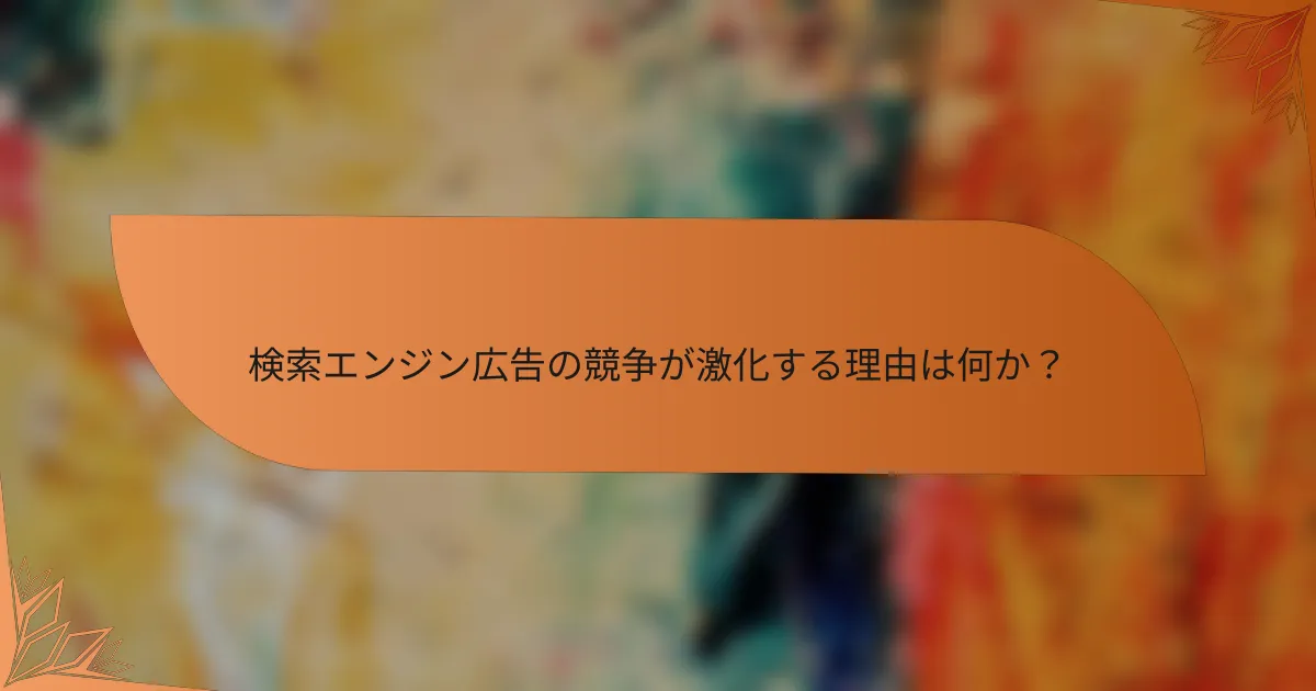 検索エンジン広告の競争が激化する理由は何か?