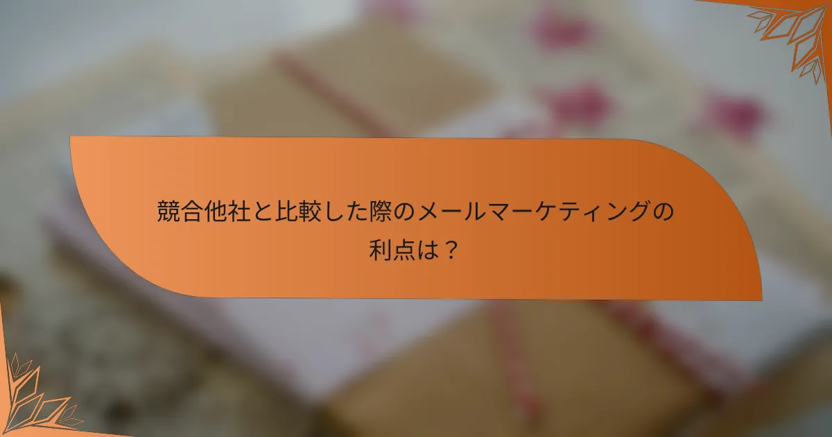 競合他社と比較した際のメールマーケティングの利点は？