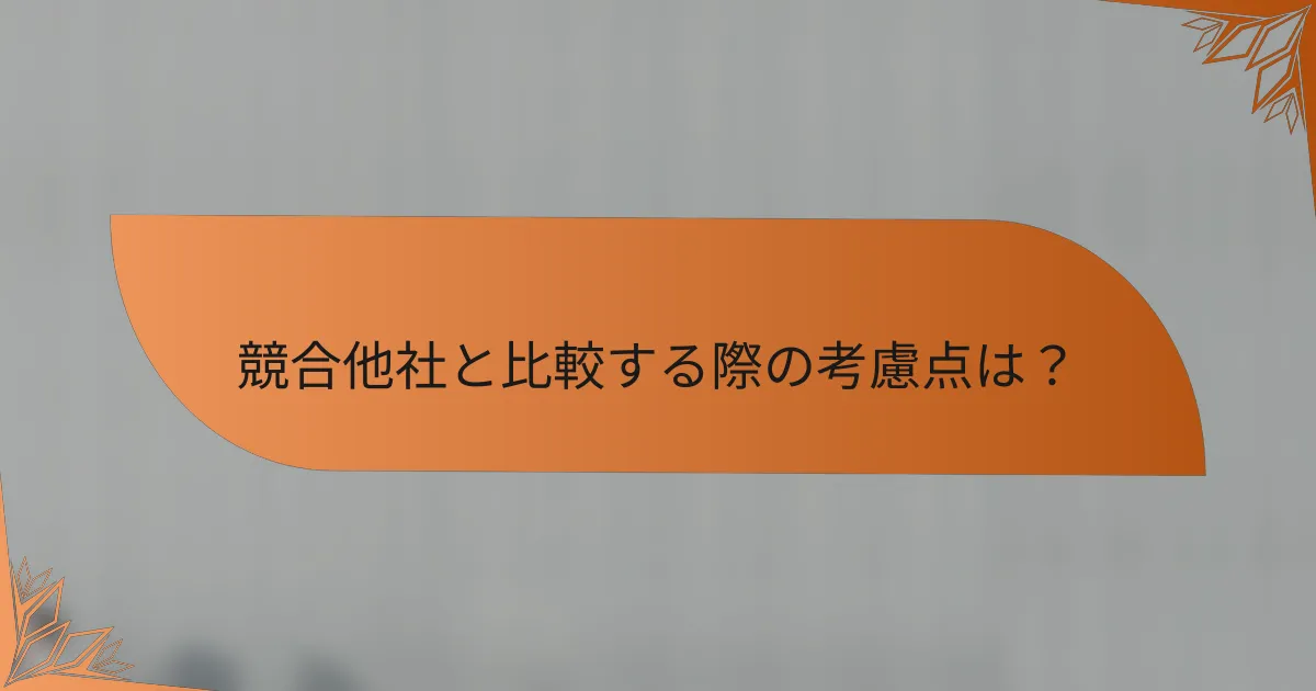 競合他社と比較する際の考慮点は？