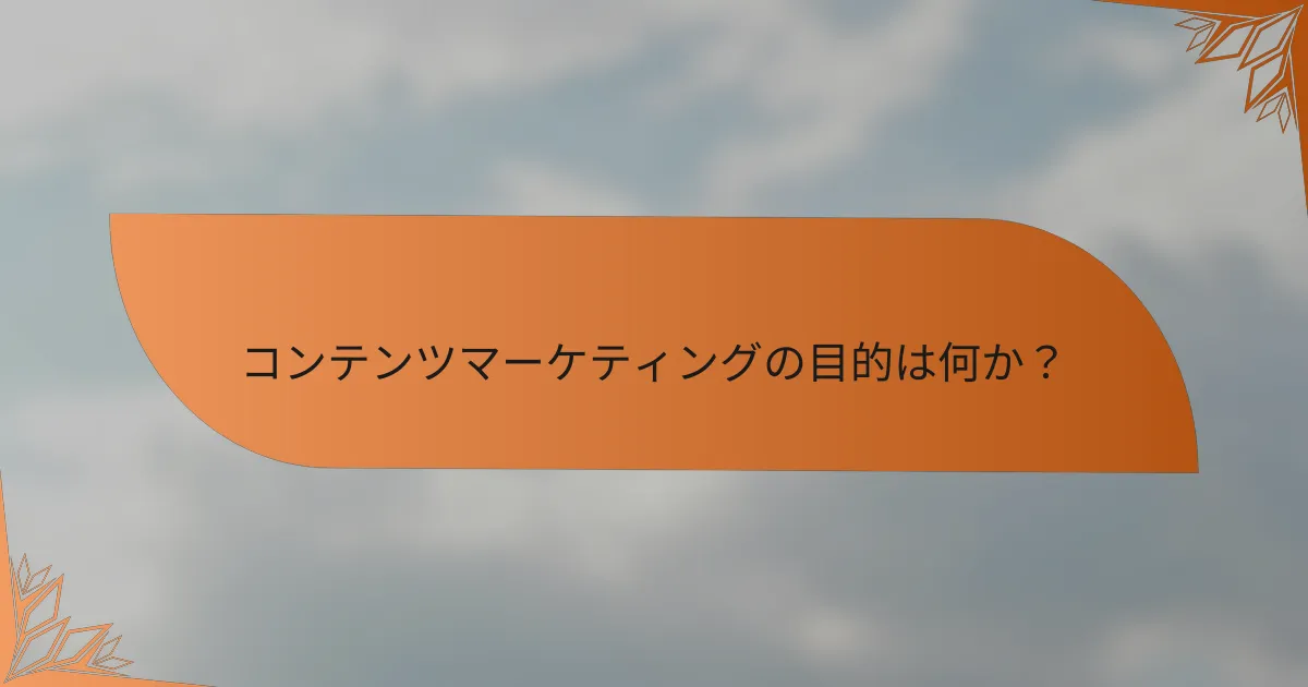 コンテンツマーケティングの目的は何か？