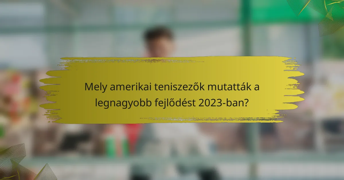 Mely amerikai teniszezők mutatták a legnagyobb fejlődést 2023-ban?