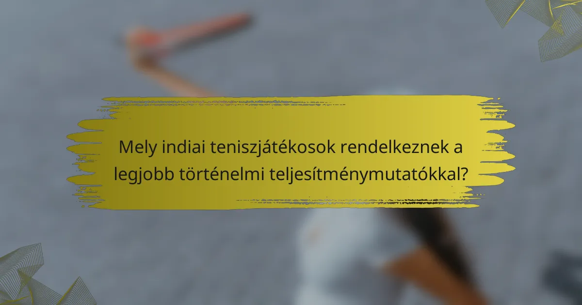 Mely indiai teniszjátékosok rendelkeznek a legjobb történelmi teljesítménymutatókkal?