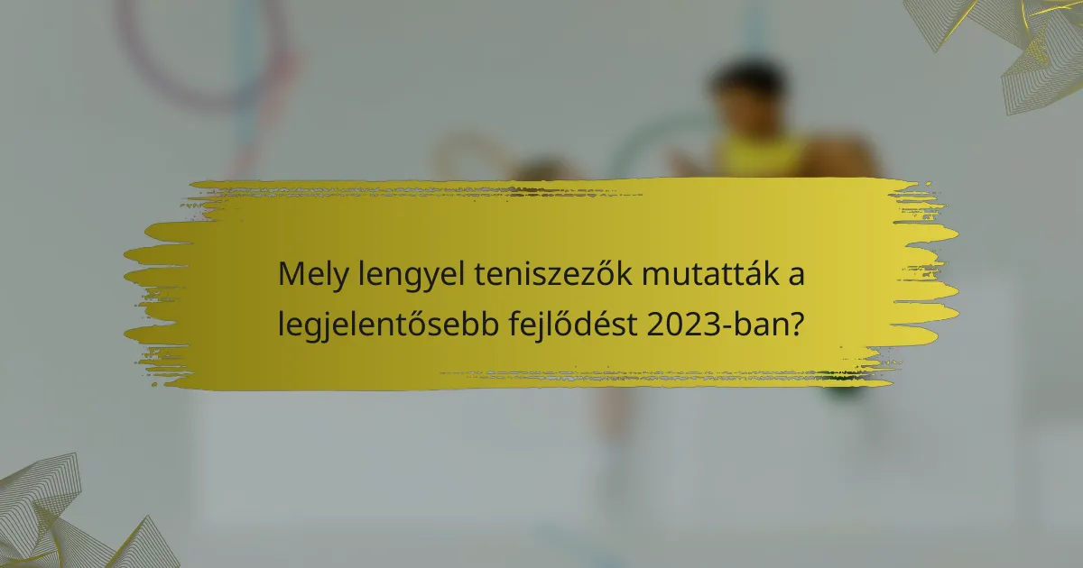 Mely lengyel teniszezők mutatták a legjelentősebb fejlődést 2023-ban?