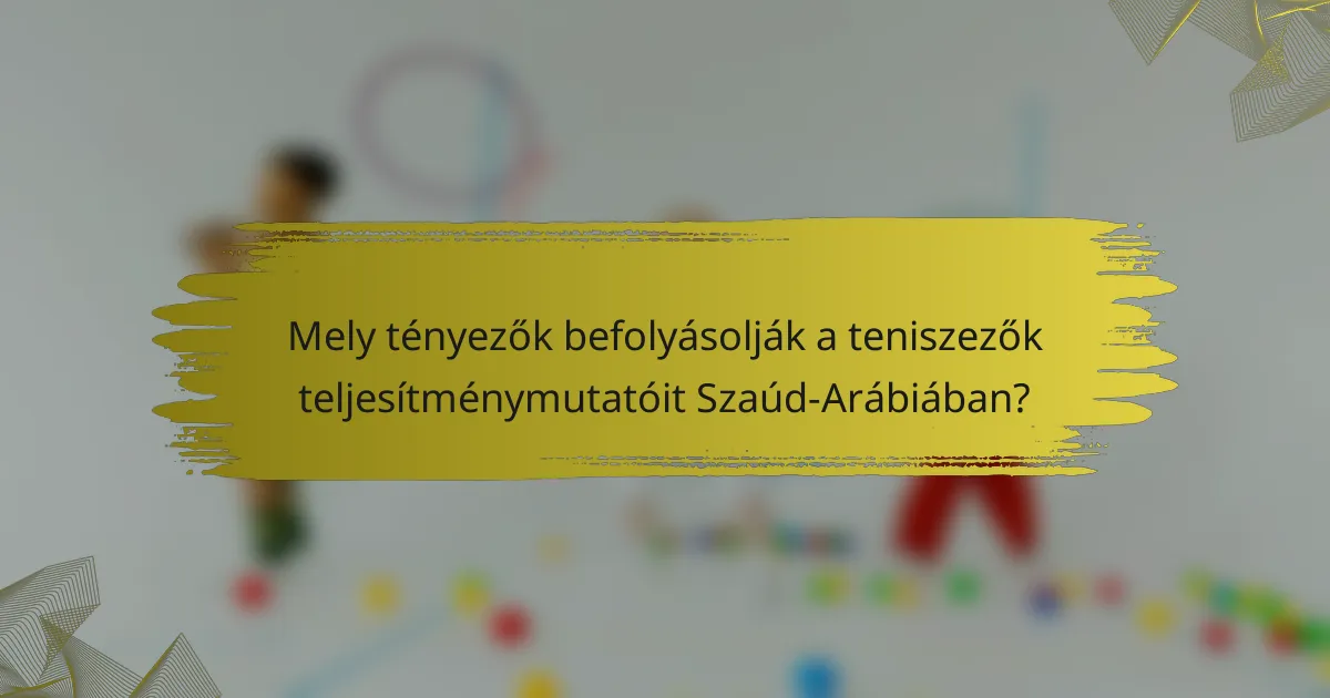 Mely tényezők befolyásolják a teniszezők teljesítménymutatóit Szaúd-Arábiában?