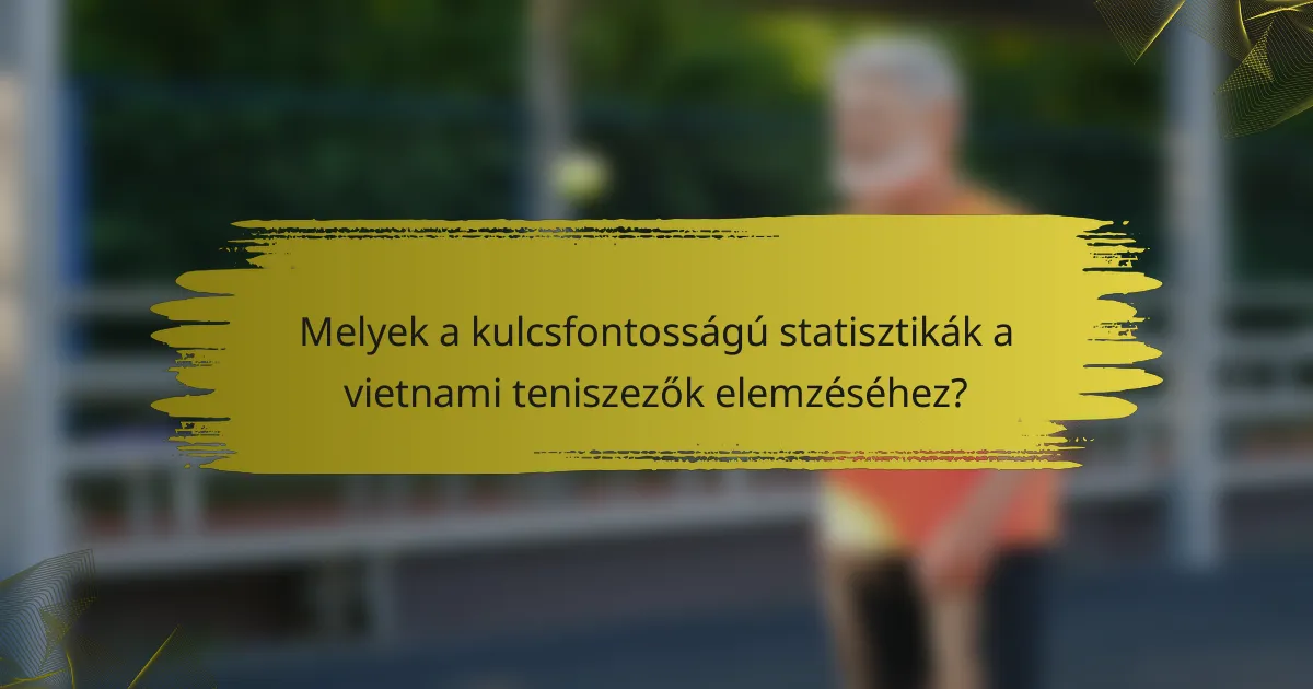 Melyek a kulcsfontosságú statisztikák a vietnami teniszezők elemzéséhez?