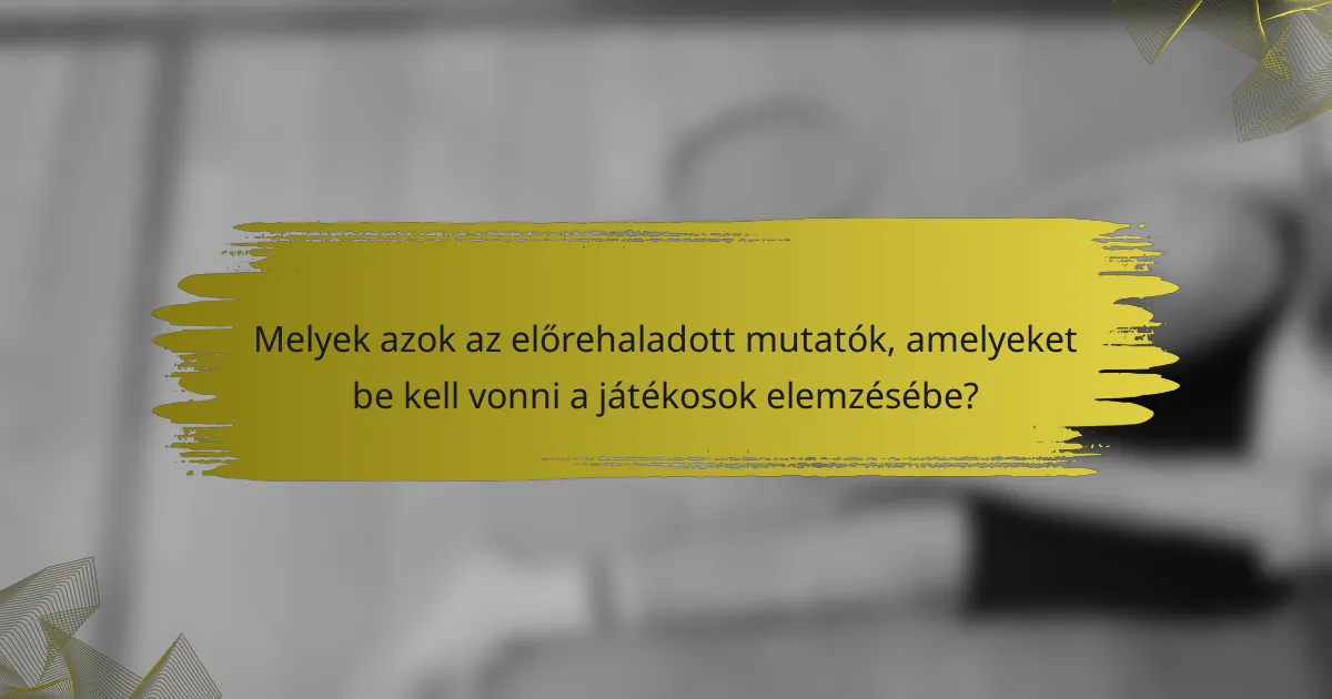 Melyek azok az előrehaladott mutatók, amelyeket be kell vonni a játékosok elemzésébe?