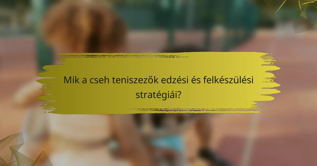 Mik a cseh teniszezők edzési és felkészülési stratégiái?