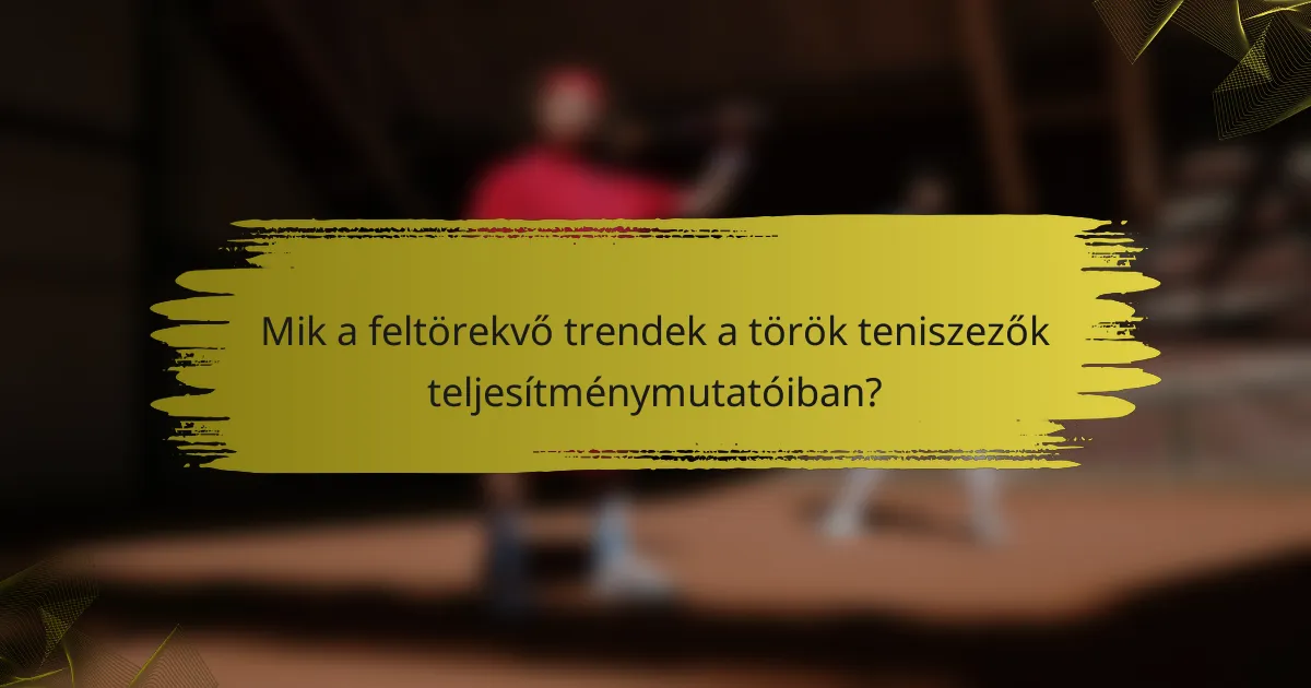 Mik a feltörekvő trendek a török teniszezők teljesítménymutatóiban?