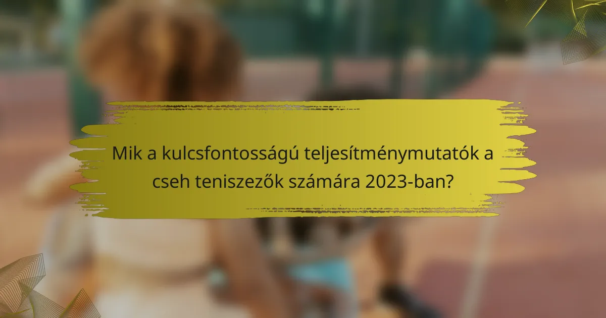 Mik a kulcsfontosságú teljesítménymutatók a cseh teniszezők számára 2023-ban?