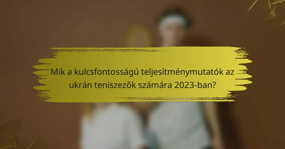 Mik a kulcsfontosságú teljesítménymutatók az ukrán teniszezők számára 2023-ban?