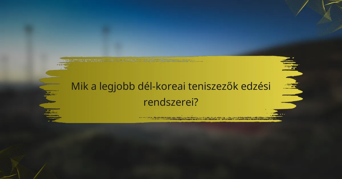 Mik a legjobb dél-koreai teniszezők edzési rendszerei?