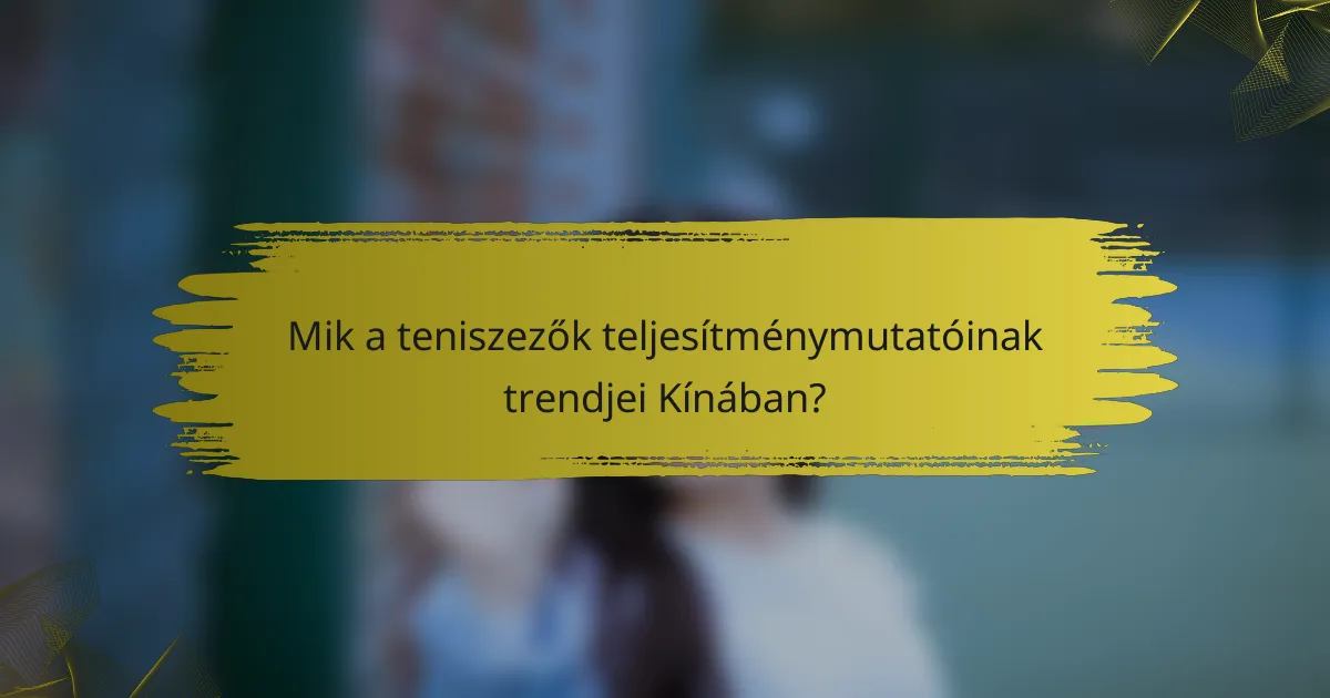 Mik a teniszezők teljesítménymutatóinak trendjei Kínában?