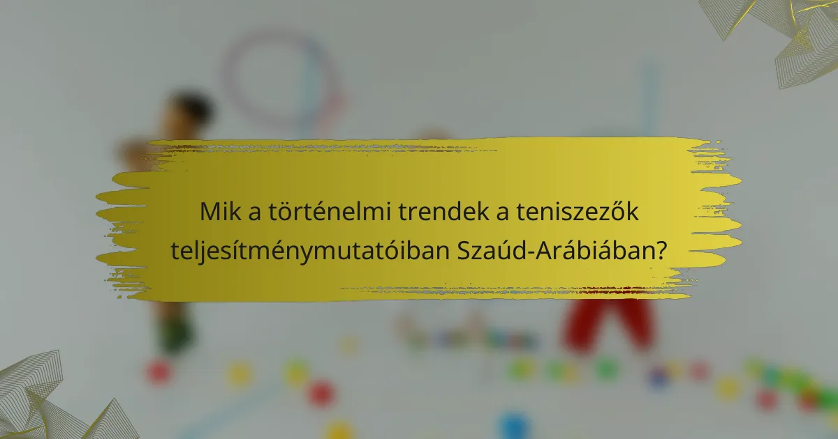 Mik a történelmi trendek a teniszezők teljesítménymutatóiban Szaúd-Arábiában?