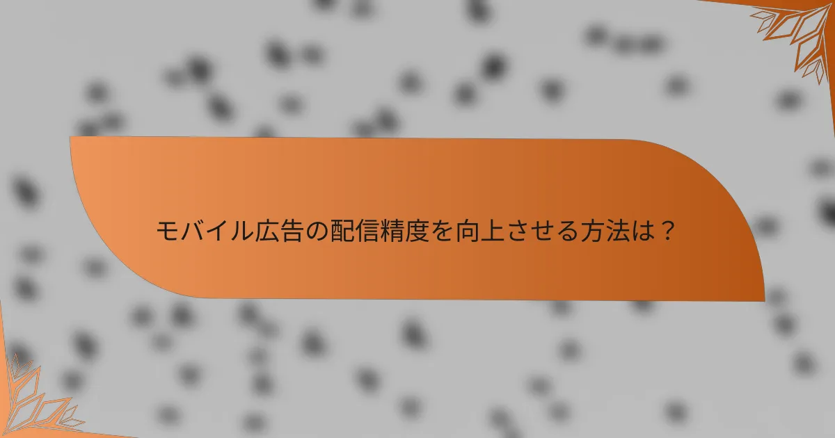 モバイル広告の配信精度を向上させる方法は？