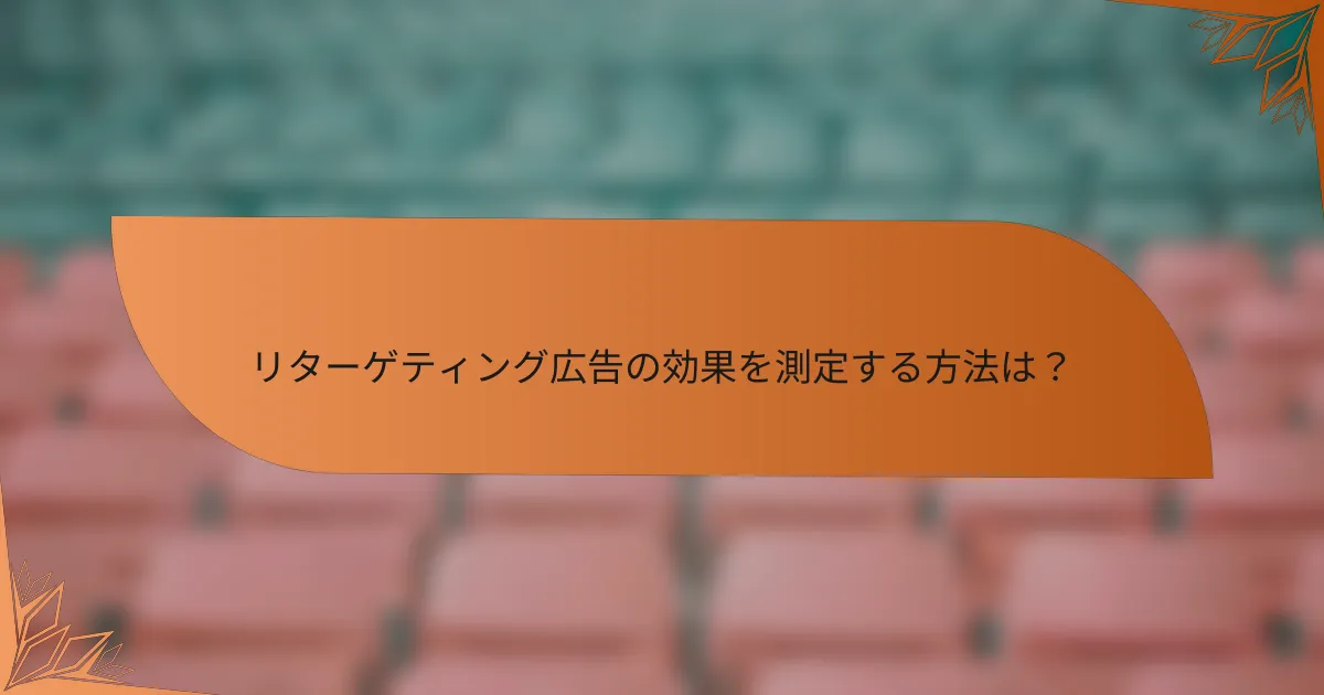 リターゲティング広告の効果を測定する方法は？