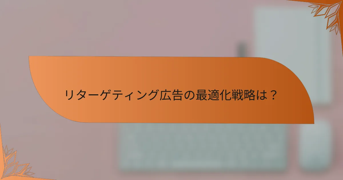 リターゲティング広告の最適化戦略は？