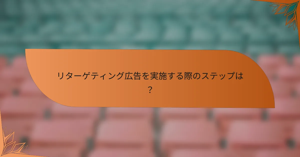 リターゲティング広告を実施する際のステップは？