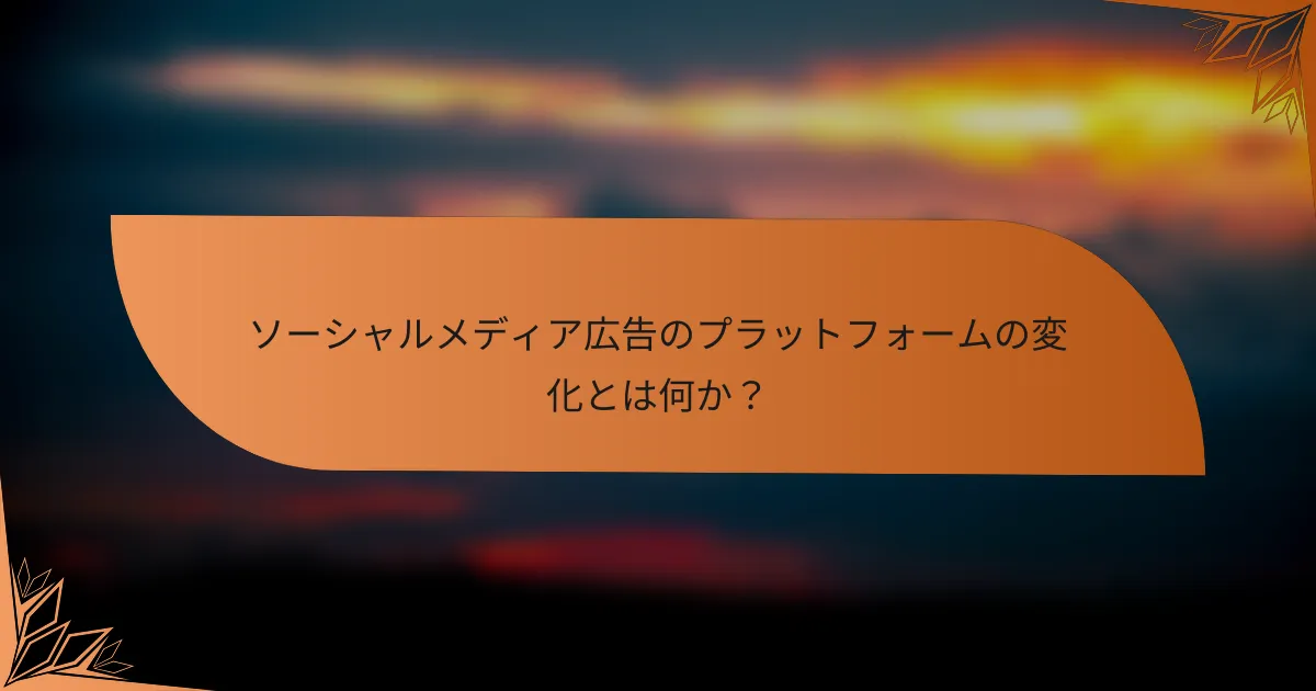 ソーシャルメディア広告のプラットフォームの変化とは何か？