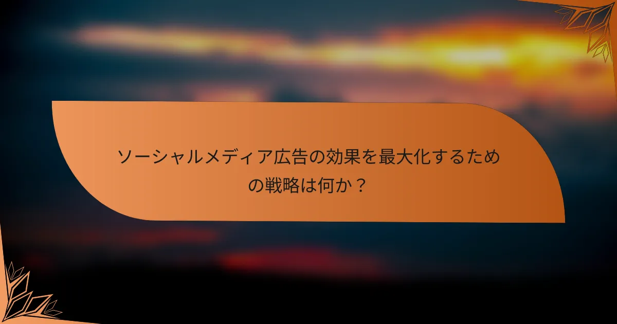 ソーシャルメディア広告の効果を最大化するための戦略は何か？