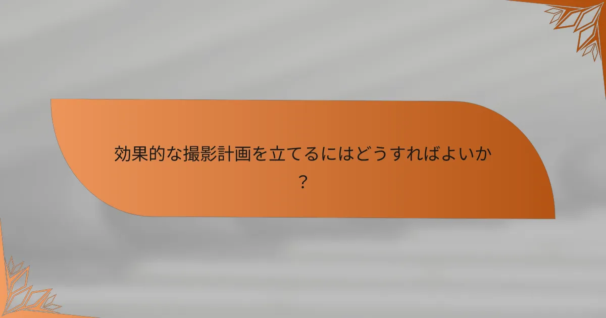 効果的な撮影計画を立てるにはどうすればよいか？