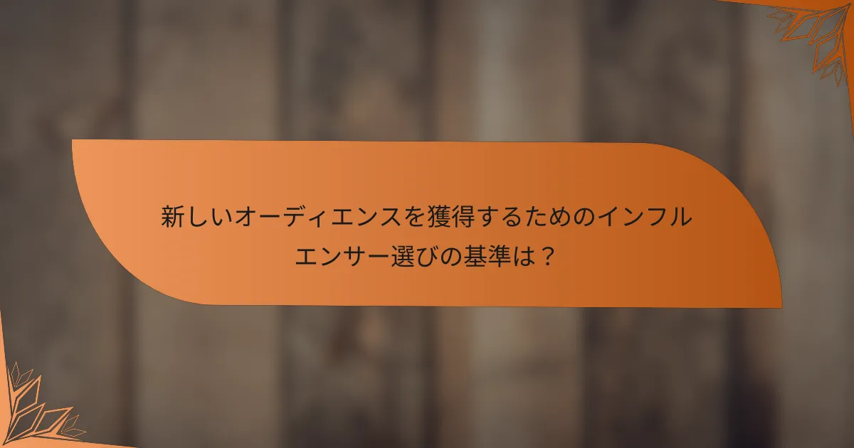 新しいオーディエンスを獲得するためのインフルエンサー選びの基準は？